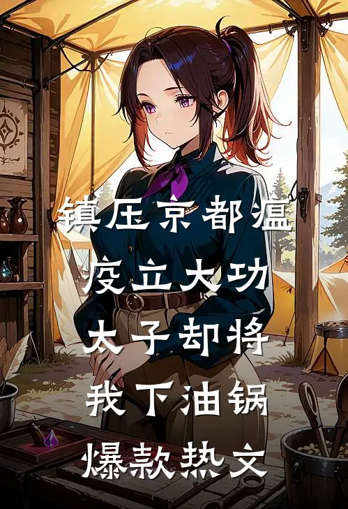 镇压京都瘟疫立大功，太子却将我下油锅爆款热文