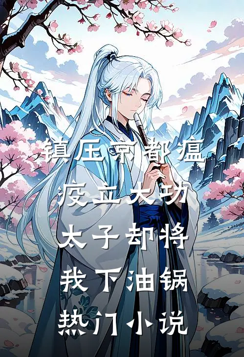 镇压京都瘟疫立大功，太子却将我下油锅热门小说