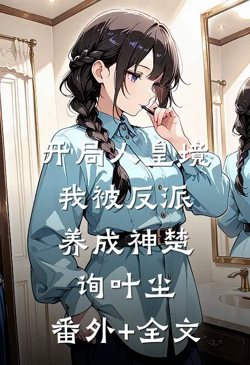 开局人皇境，我被反派养成神楚询叶尘:(番外)+(全文)