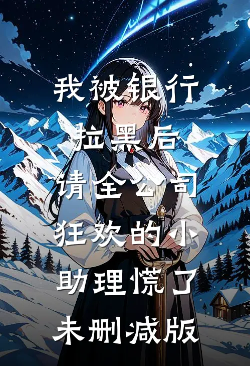 我被银行拉黑后，请全公司狂欢的小助理慌了未删减版