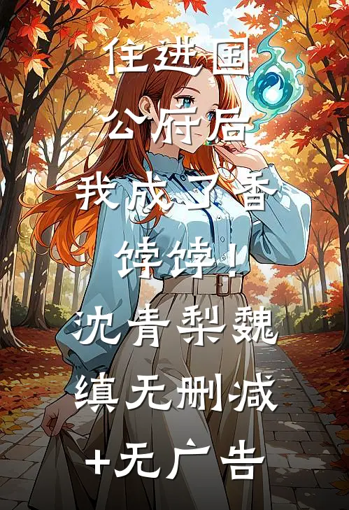 住进国公府后，我成了香饽饽！沈青梨魏缜无删减+无广告