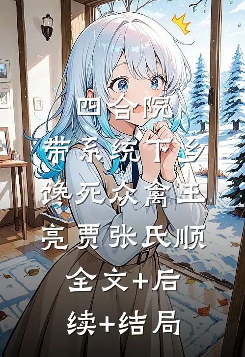 四合院：带系统下乡，馋死众禽王亮贾张氏顺:全文+后续+结局