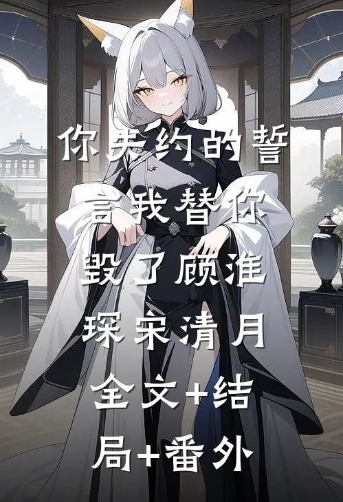 你失约的誓言我替你毁了顾淮琛宋清月:全文+结局+番外