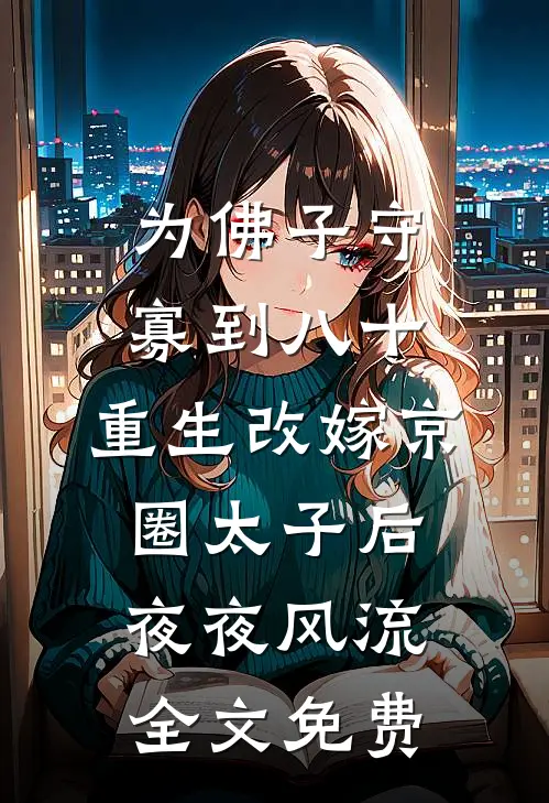为佛子守寡到八十，重生改嫁京圈太子后夜夜风流全文免费