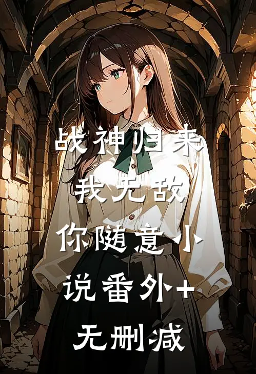 战神归来：我无敌，你随意小说番外+无删减