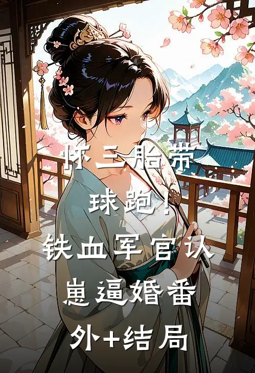 怀三胎带球跑！铁血军官认崽逼婚:(番外)+(结局)