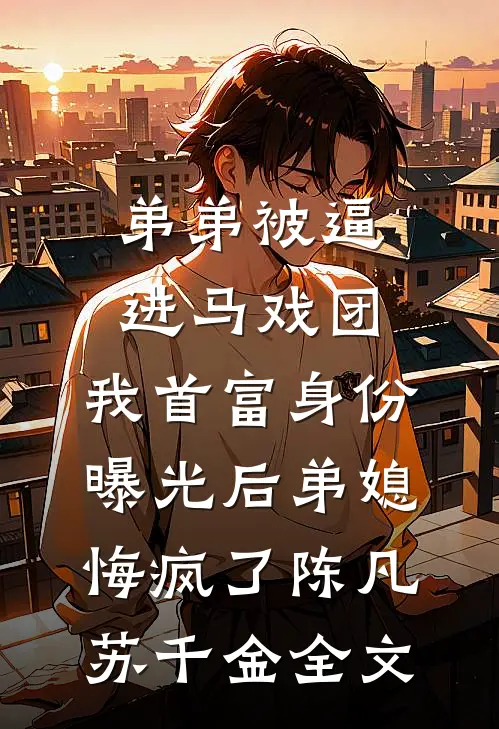 弟弟被逼进马戏团，我首富身份曝光后弟媳悔疯了陈凡苏千金全文