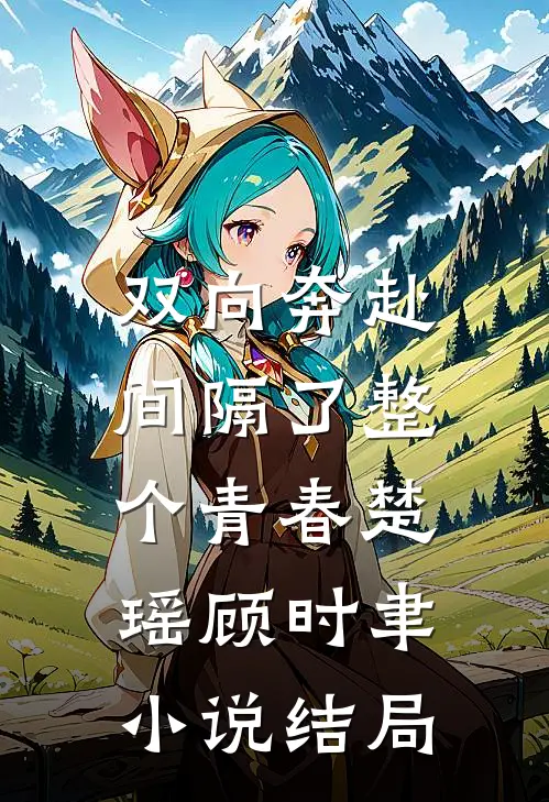 双向奔赴，间隔了整个青春楚瑶顾时聿小说结局