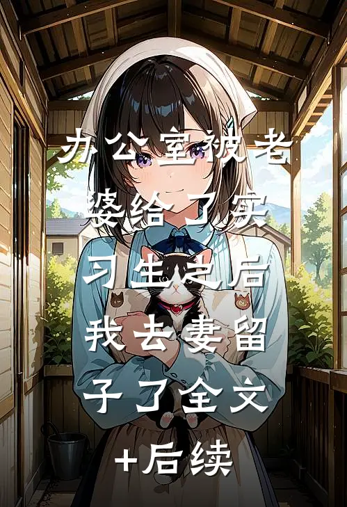 办公室被老婆给了实习生之后，我去妻留子了全文+后续