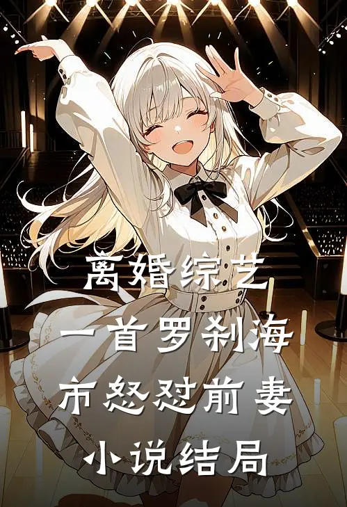 离婚综艺，一首罗刹海市怒怼前妻小说结局