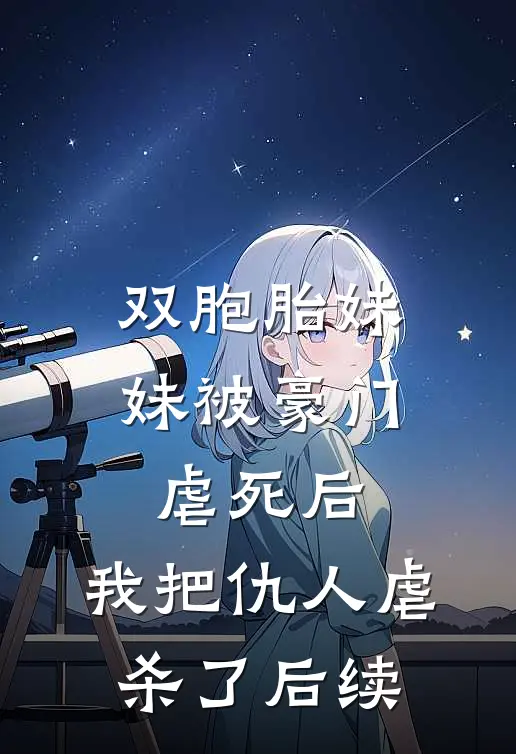 双胞胎妹妹被豪门虐死后，我把仇人虐杀了后续