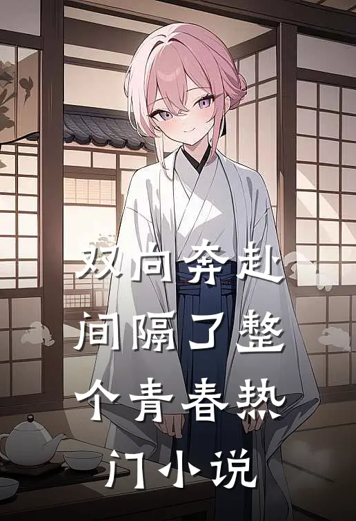双向奔赴，间隔了整个青春热门小说