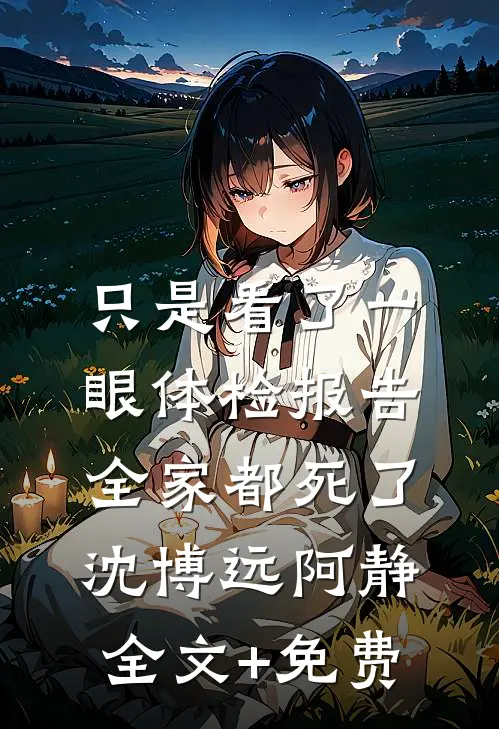只是看了一眼体检报告，全家都死了沈博远阿静全文+免费