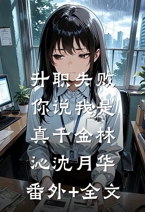 升职失败，你说我是真千金林沁沈月华:(番外)+(全文)