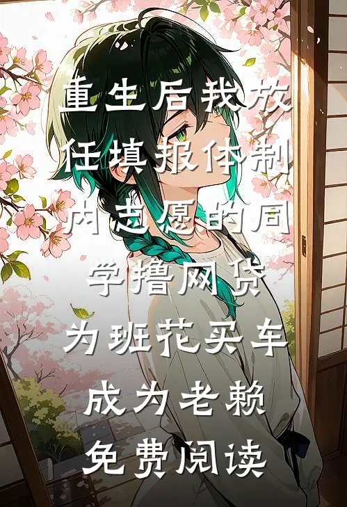 重生后我放任填报体制内志愿的同学撸网贷，为班花买车成为老赖免费阅读