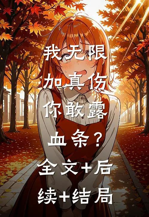 我无限加真伤，你敢露血条？全文+后续+结局