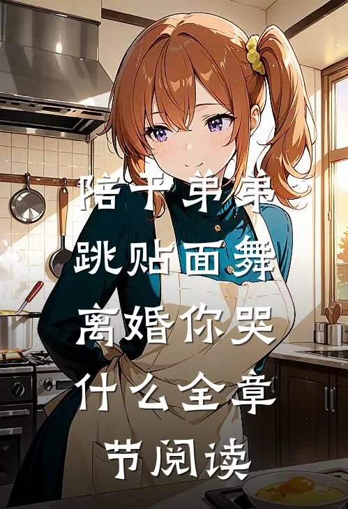 陪干弟弟跳贴面舞，离婚你哭什么全章节阅读