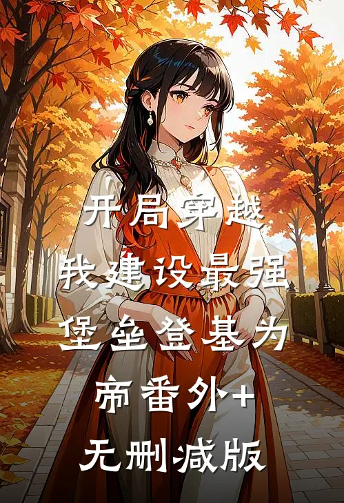 开局穿越，我建设最强堡垒登基为帝番外+无删减版