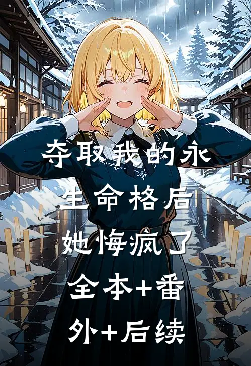 夺取我的永生命格后，她悔疯了全本+番外+后续