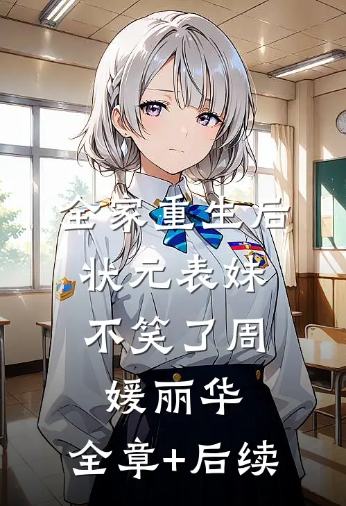 全家重生后，状元表妹不笑了周媛丽华:全章+后续