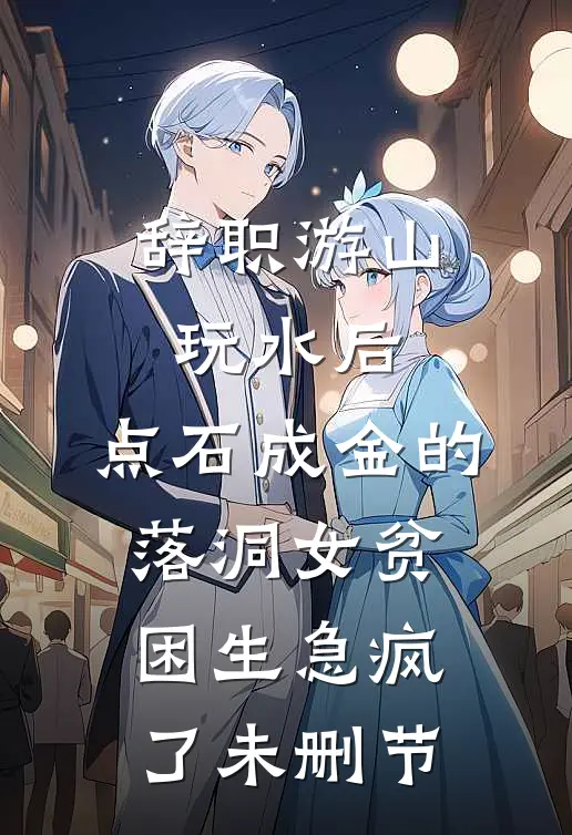 辞职游山玩水后，点石成金的落洞女贫困生急疯了未删节
