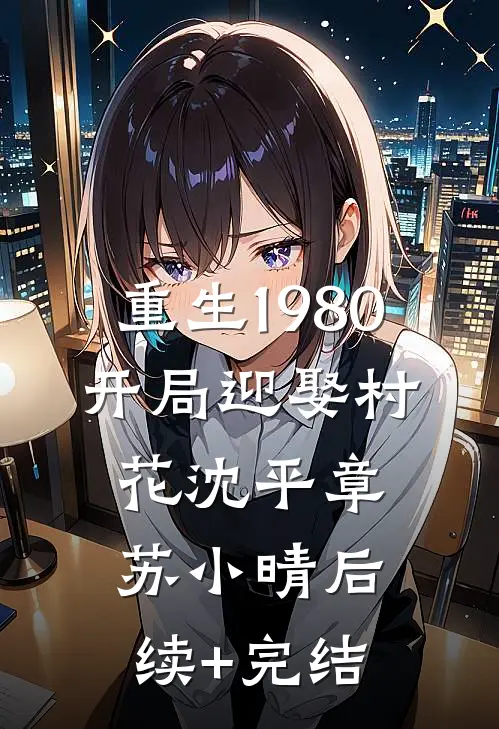 重生1980，开局迎娶村花沈平章苏小晴后续+完结