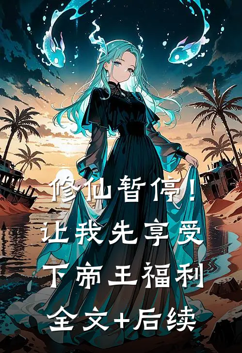 修仙暂停！让我先享受下帝王福利全文+后续