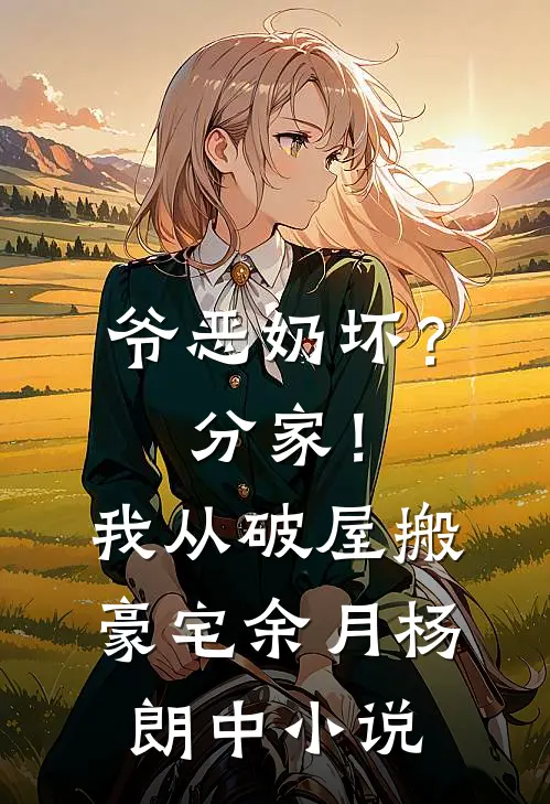 爷恶奶坏？分家！我从破屋搬豪宅余月杨朗中小说