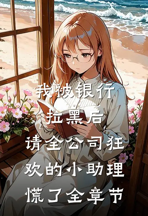 我被银行拉黑后，请全公司狂欢的小助理慌了全章节