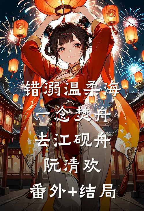 错溺温柔海，一念焚舟去江砚舟阮清欢:(番外)+(结局)