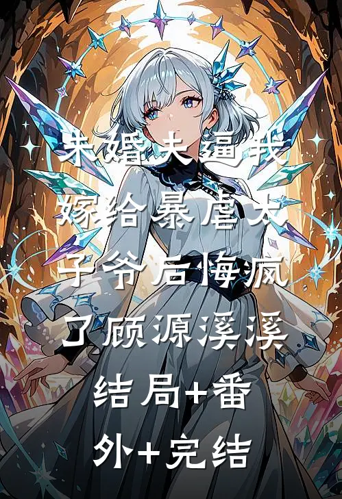 未婚夫逼我嫁给暴虐太子爷后悔疯了顾源溪溪结局+番外+完结