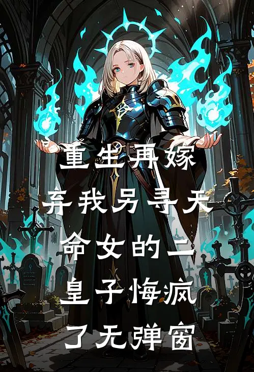 重生再嫁，弃我另寻天命女的二皇子悔疯了无弹窗