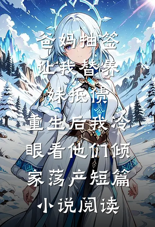 爸妈抽签让我替养妹抵债，重生后我冷眼看他们倾家荡产短篇小说阅读