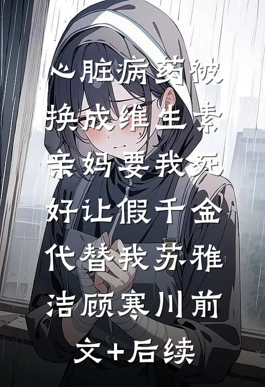 心脏病药被换成维生素，亲妈要我死好让假千金代替我苏雅洁顾寒川前文+后续