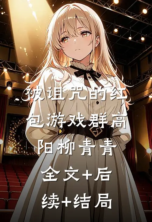 被诅咒的红包游戏群高阳柳青青:全文+后续+结局
