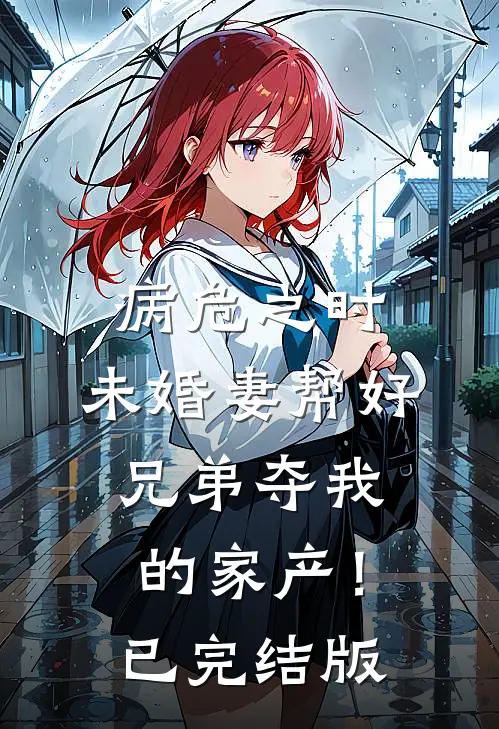病危之时，未婚妻帮好兄弟夺我的家产！已完结版