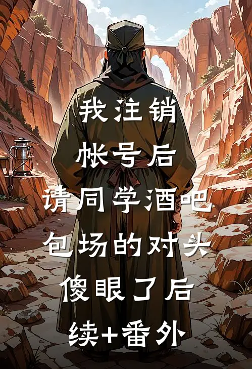 我注销帐号后，请同学酒吧包场的对头傻眼了后续+番外