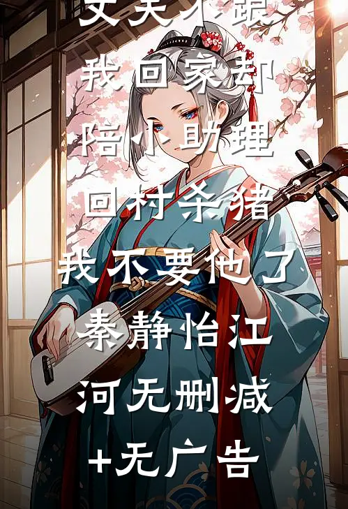 丈夫不跟我回家却陪小助理回村杀猪，我不要他了秦静怡江河无删减+无广告