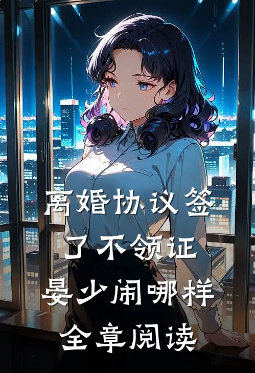 离婚协议签了不领证，晏少闹哪样全章阅读