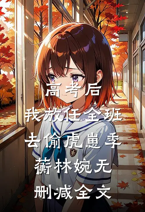 高考后，我放任全班去偷虎崽季蘅林婉无删减全文