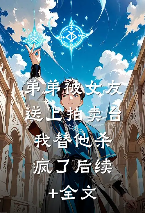弟弟被女友送上拍卖台，我替他杀疯了后续+全文