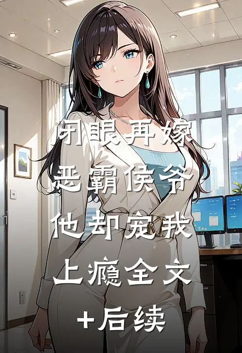 闭眼再嫁恶霸侯爷，他却宠我上瘾全文+后续