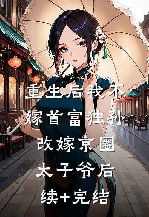 重生后我不嫁首富独孙改嫁京圈太子爷后续+完结