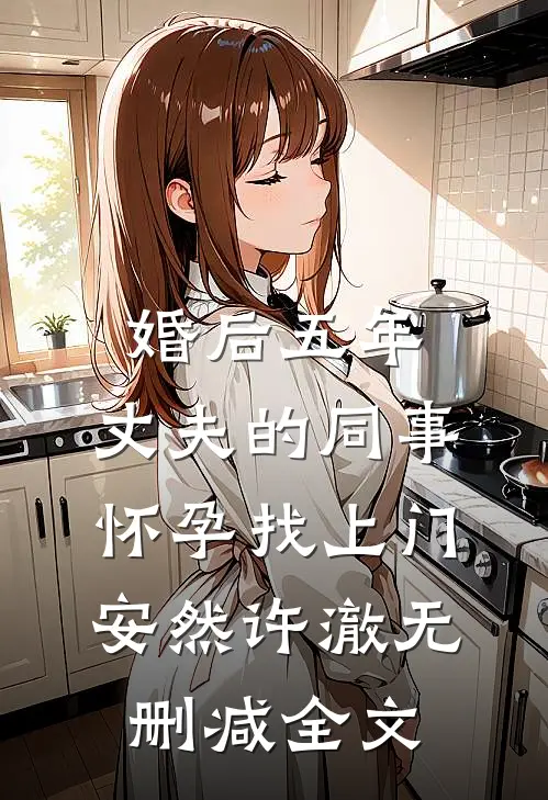 婚后五年，丈夫的同事怀孕找上门安然许澈无删减全文