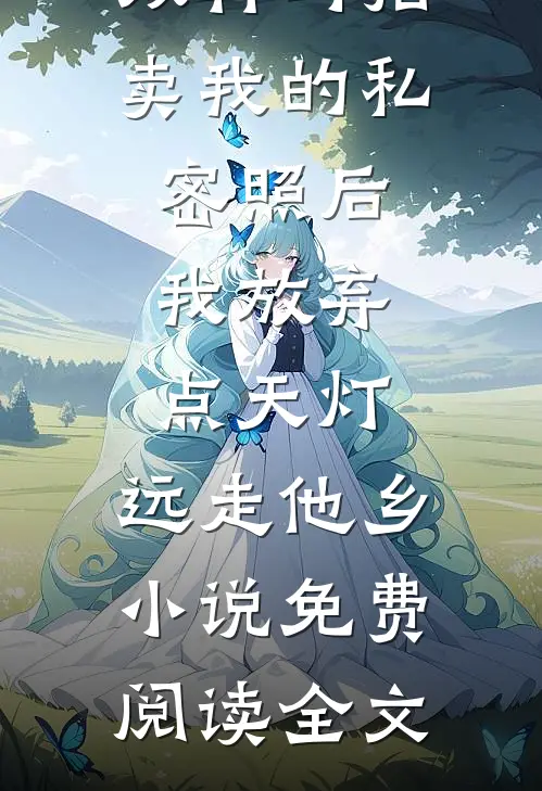 双竹马拍卖我的私密照后，我放弃点天灯，远走他乡小说免费阅读全文
