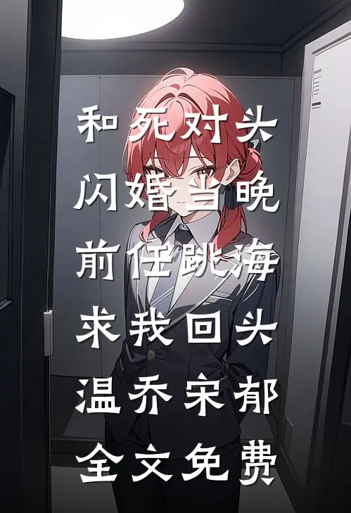 和死对头闪婚当晚，前任跳海求我回头温乔宋郁全文免费