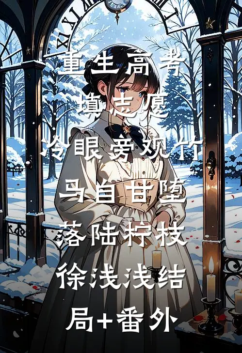 重生高考填志愿，冷眼旁观竹马自甘堕落陆柠枝徐浅浅结局+番外
