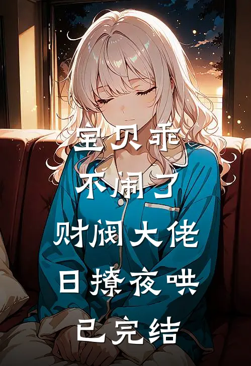宝贝乖不闹了，财阀大佬日撩夜哄已完结
