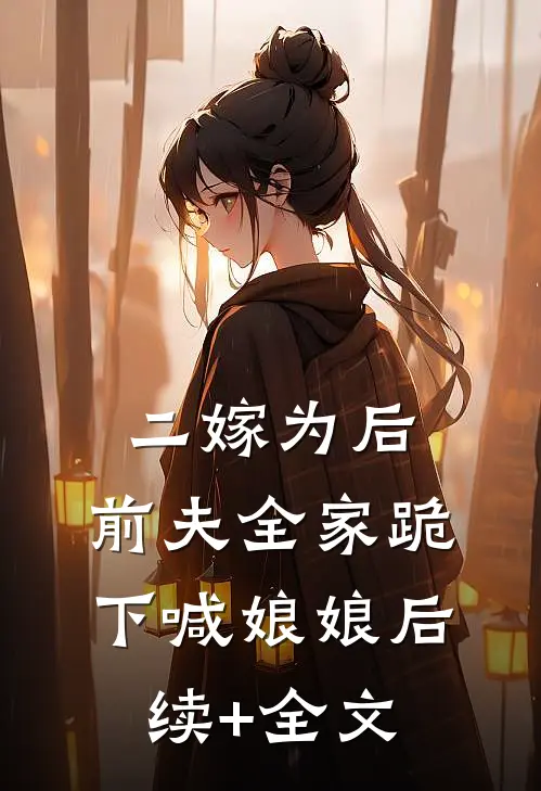二嫁为后，前夫全家跪下喊娘娘后续+全文