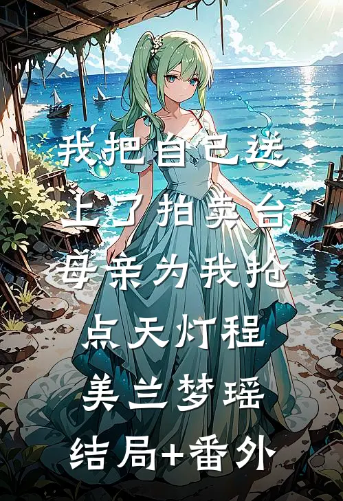 我把自己送上了拍卖台，母亲为我抢点天灯程美兰梦瑶:结局+番外